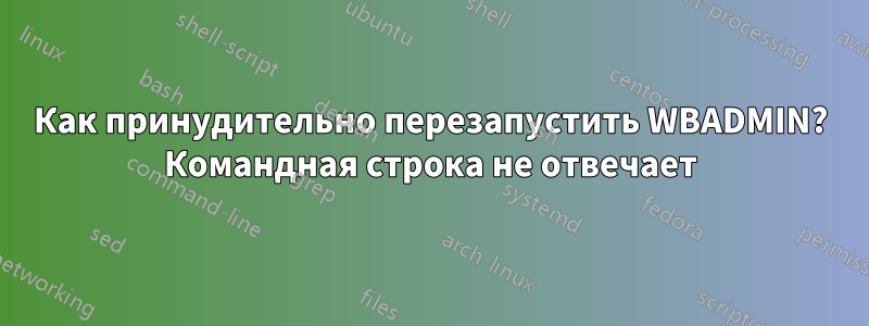 Как принудительно перезапустить WBADMIN? Командная строка не отвечает