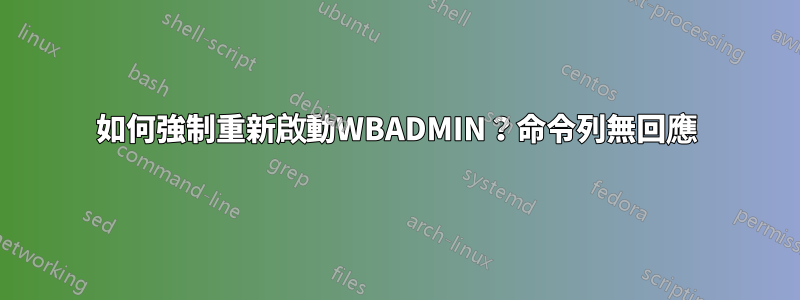 如何強制重新啟動WBADMIN？命令列無回應