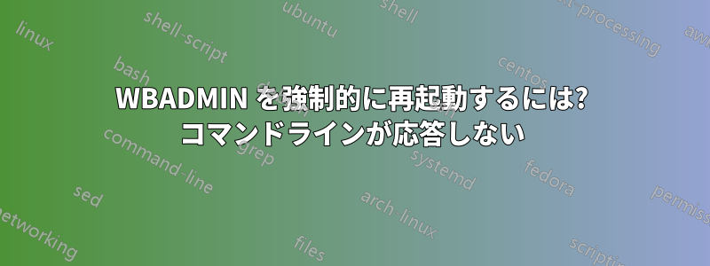 WBADMIN を強制的に再起動するには? コマンドラインが応答しない