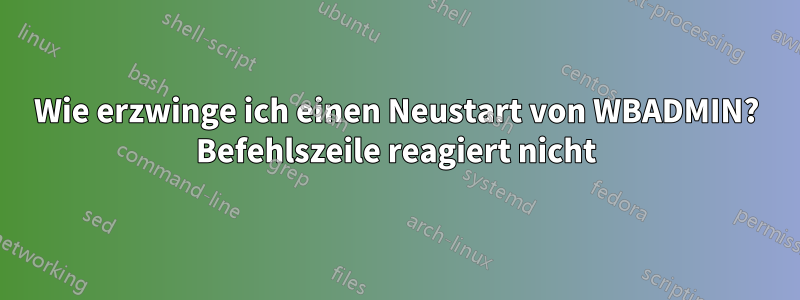 Wie erzwinge ich einen Neustart von WBADMIN? Befehlszeile reagiert nicht