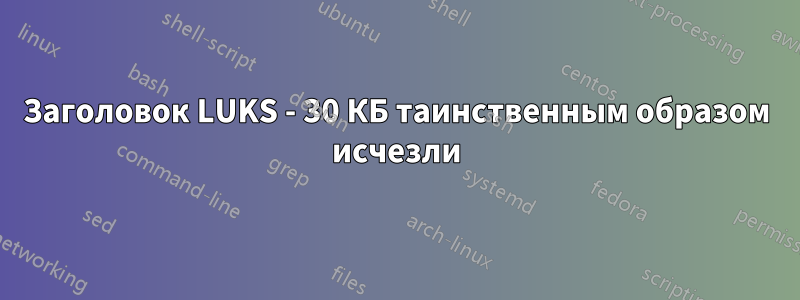 Заголовок LUKS - 30 КБ таинственным образом исчезли