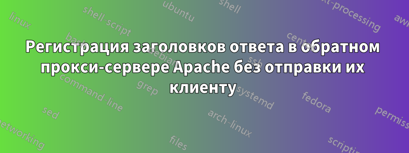 Регистрация заголовков ответа в обратном прокси-сервере Apache без отправки их клиенту