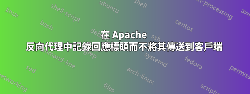 在 Apache 反向代理中記錄回應標頭而不將其傳送到客戶端