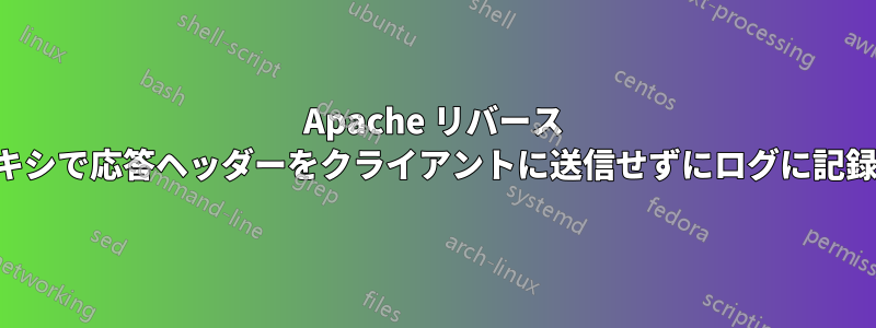 Apache リバース プロキシで応答ヘッダーをクライアントに送信せずにログに記録する