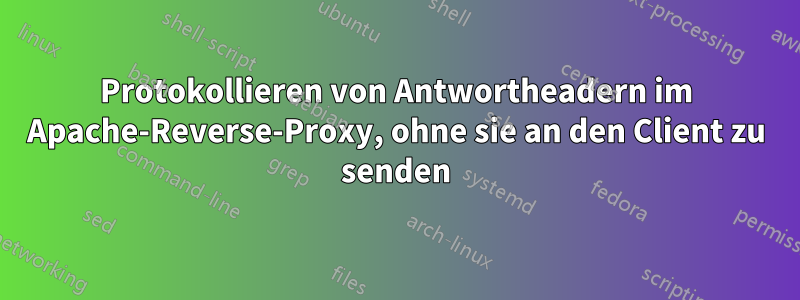 Protokollieren von Antwortheadern im Apache-Reverse-Proxy, ohne sie an den Client zu senden