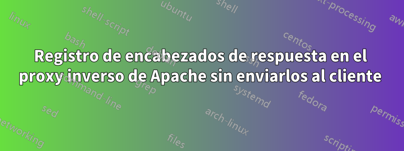 Registro de encabezados de respuesta en el proxy inverso de Apache sin enviarlos al cliente