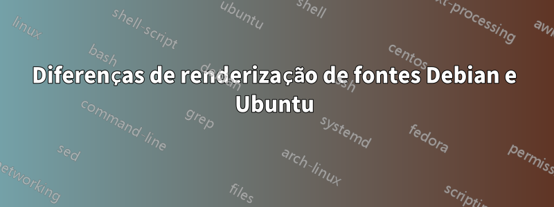 Diferenças de renderização de fontes Debian e Ubuntu