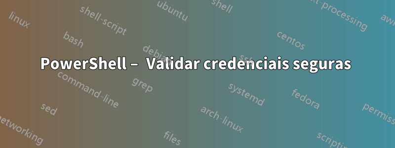 PowerShell – Validar credenciais seguras