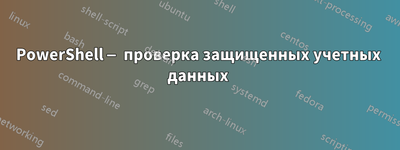 PowerShell — проверка защищенных учетных данных