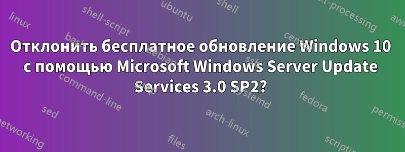 Отклонить бесплатное обновление Windows 10 с помощью Microsoft Windows Server Update Services 3.0 SP2?