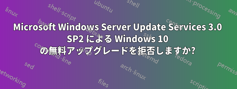 Microsoft Windows Server Update Services 3.0 SP2 による Windows 10 の無料アップグレードを拒否しますか?