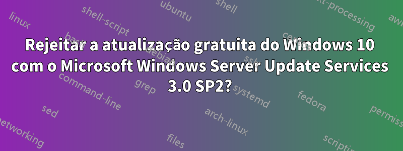 Rejeitar a atualização gratuita do Windows 10 com o Microsoft Windows Server Update Services 3.0 SP2?