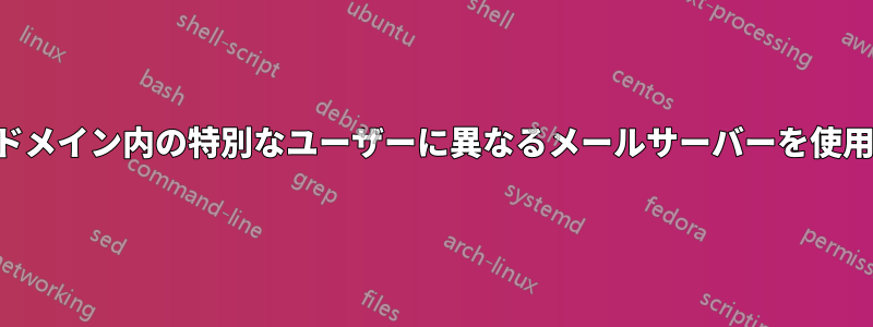 同じドメイン内の特別なユーザーに異なるメールサーバーを使用する