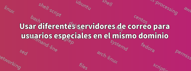 Usar diferentes servidores de correo para usuarios especiales en el mismo dominio