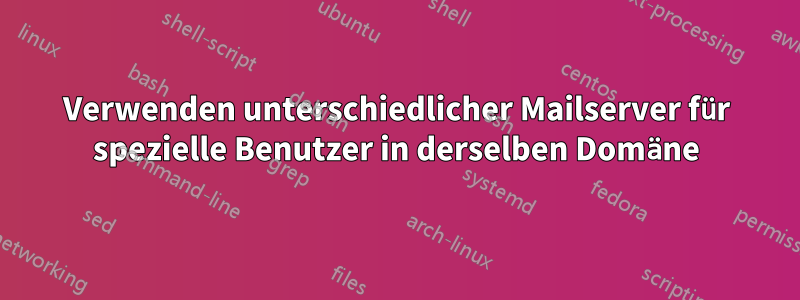 Verwenden unterschiedlicher Mailserver für spezielle Benutzer in derselben Domäne