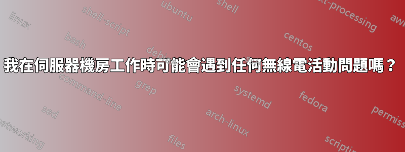 我在伺服器機房工作時可能會遇到任何無線電活動問題嗎？