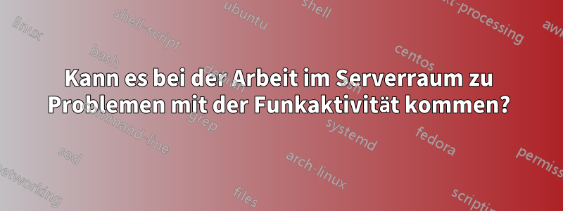 Kann es bei der Arbeit im Serverraum zu Problemen mit der Funkaktivität kommen?