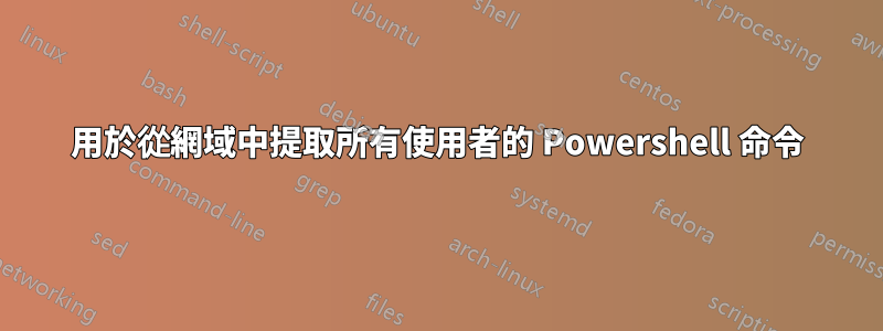 用於從網域中提取所有使用者的 Powershell 命令