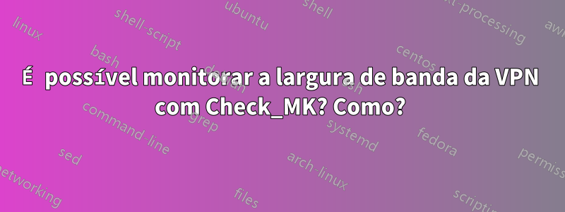 É possível monitorar a largura de banda da VPN com Check_MK? Como?