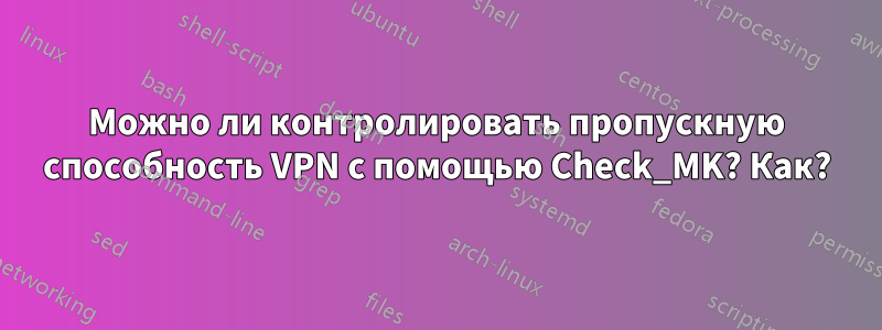 Можно ли контролировать пропускную способность VPN с помощью Check_MK? Как?