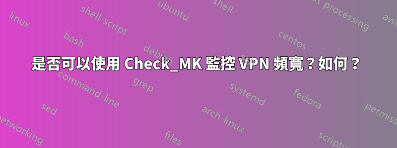 是否可以使用 Check_MK 監控 VPN 頻寬？如何？