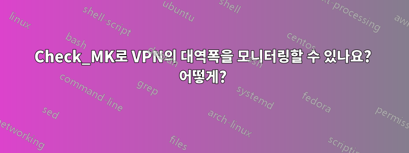 Check_MK로 VPN의 대역폭을 모니터링할 수 있나요? 어떻게?