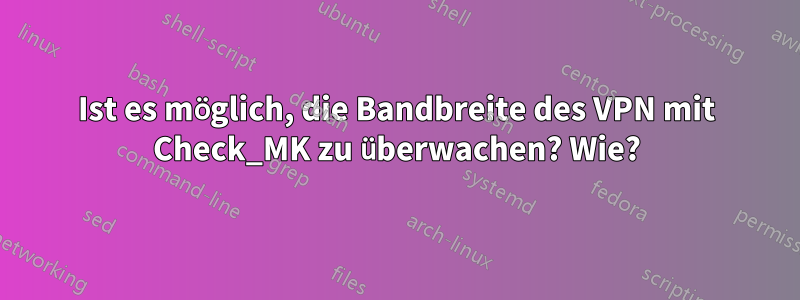 Ist es möglich, die Bandbreite des VPN mit Check_MK zu überwachen? Wie?