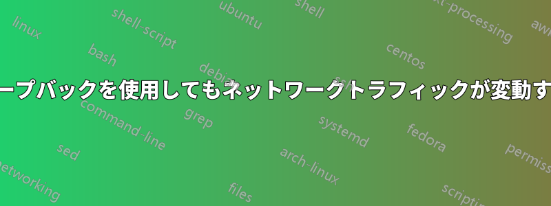 ループバックを使用してもネットワークトラフィックが変動する