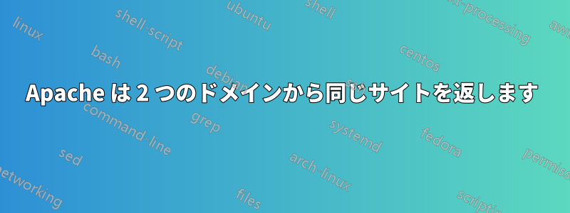 Apache は 2 つのドメインから同じサイトを返します