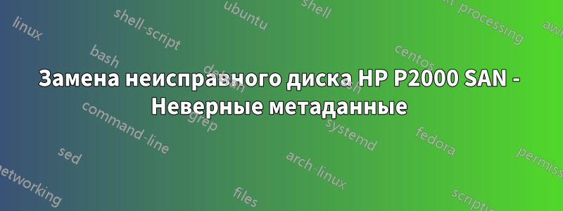 Замена неисправного диска HP P2000 SAN - Неверные метаданные