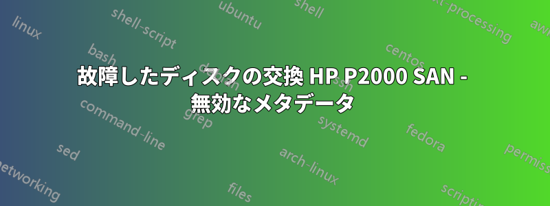 故障したディスクの交換 HP P2000 SAN - 無効なメタデータ