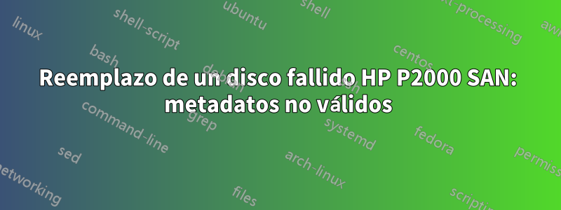 Reemplazo de un disco fallido HP P2000 SAN: metadatos no válidos