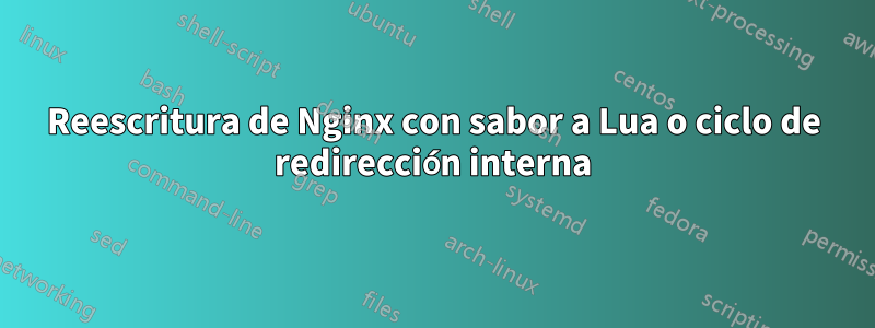 Reescritura de Nginx con sabor a Lua o ciclo de redirección interna