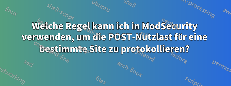 Welche Regel kann ich in ModSecurity verwenden, um die POST-Nutzlast für eine bestimmte Site zu protokollieren?