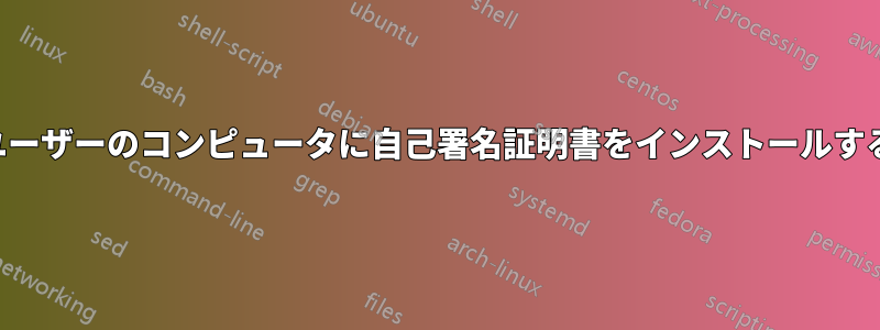 ユーザーのコンピュータに自己署名証明書をインストールする