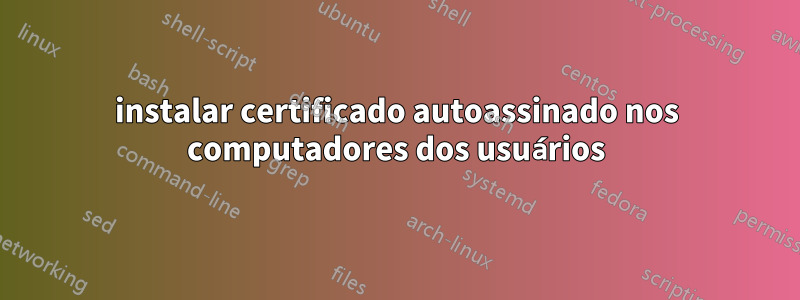 instalar certificado autoassinado nos computadores dos usuários