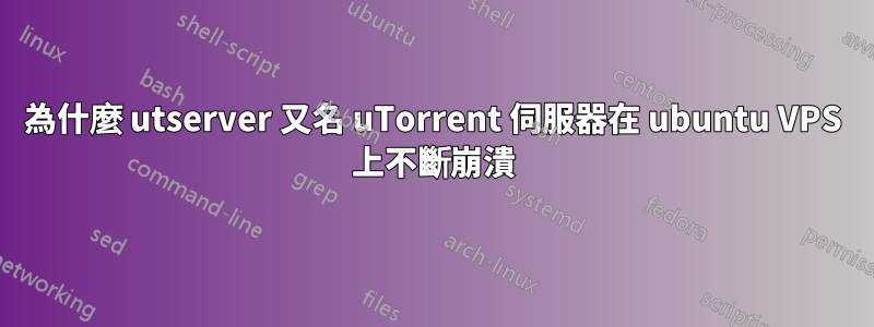 為什麼 utserver 又名 uTorrent 伺服器在 ubuntu VPS 上不斷崩潰