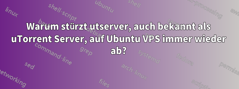 Warum stürzt utserver, auch bekannt als uTorrent Server, auf Ubuntu VPS immer wieder ab?