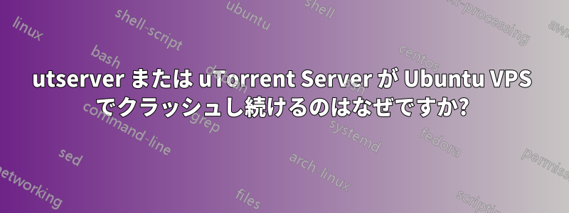 utserver または uTorrent Server が Ubuntu VPS でクラッシュし続けるのはなぜですか?