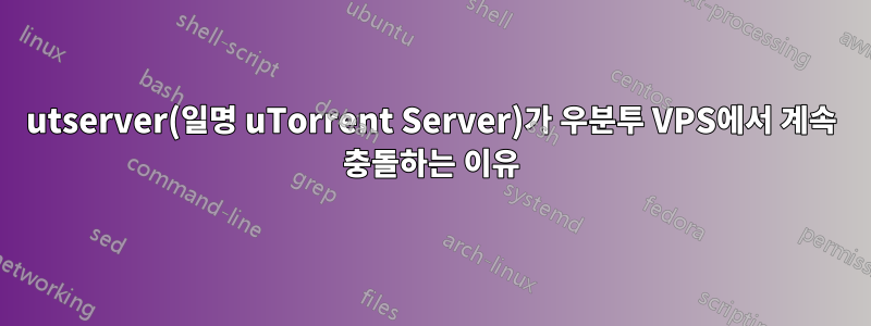 utserver(일명 uTorrent Server)가 우분투 VPS에서 계속 충돌하는 이유