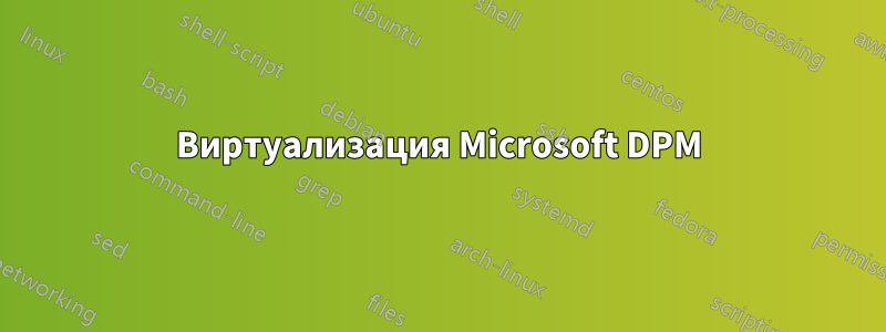 Виртуализация Microsoft DPM