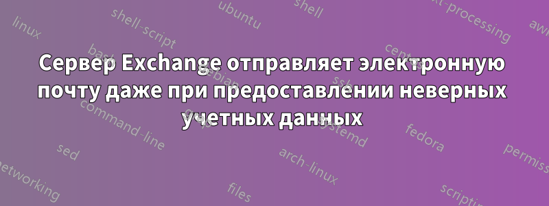 Сервер Exchange отправляет электронную почту даже при предоставлении неверных учетных данных