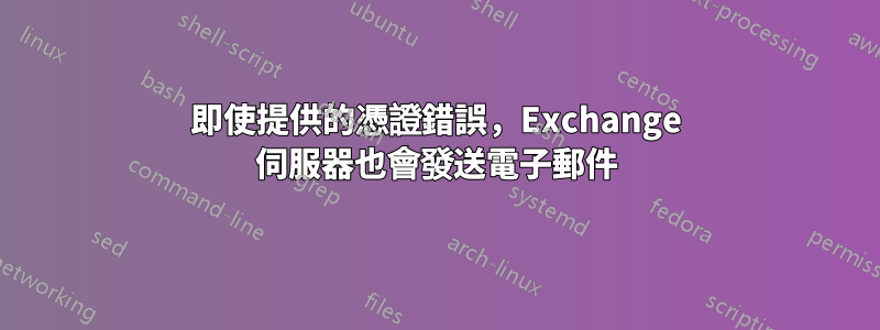 即使提供的憑證錯誤，Exchange 伺服器也會發送電子郵件