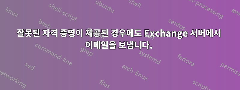 잘못된 자격 증명이 제공된 경우에도 Exchange 서버에서 이메일을 보냅니다.