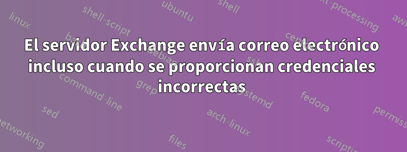 El servidor Exchange envía correo electrónico incluso cuando se proporcionan credenciales incorrectas