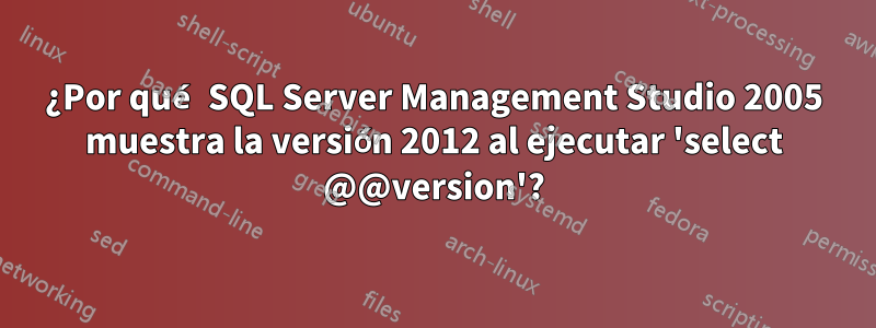 ¿Por qué SQL Server Management Studio 2005 muestra la versión 2012 al ejecutar 'select @@version'?