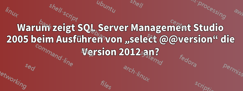 Warum zeigt SQL Server Management Studio 2005 beim Ausführen von „select @@version“ die Version 2012 an?