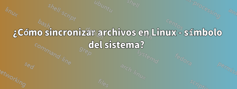 ¿Cómo sincronizar archivos en Linux - símbolo del sistema? 