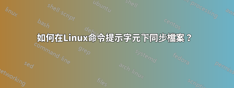 如何在Linux命令提示字元下同步檔案？ 