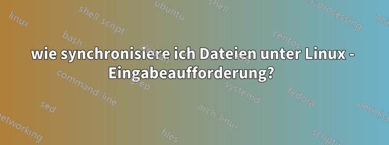 wie synchronisiere ich Dateien unter Linux - Eingabeaufforderung? 